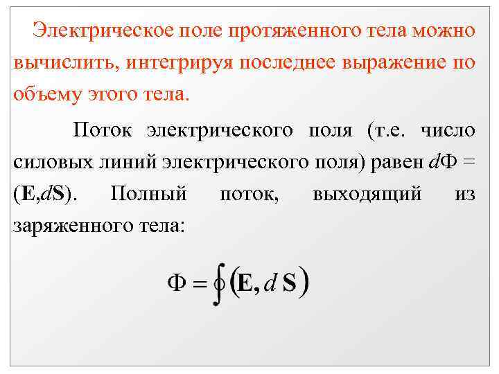 Электрическое поле протяженного тела можно вычислить, интегрируя последнее выражение по объему этого тела. Поток