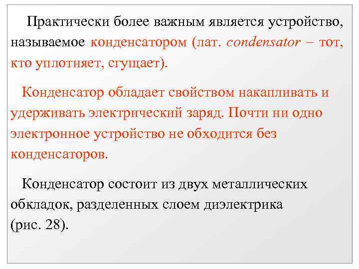 Практически более важным является устройство, называемое конденсатором (лат. condensator тот, кто уплотняет, сгущает). Конденсатор