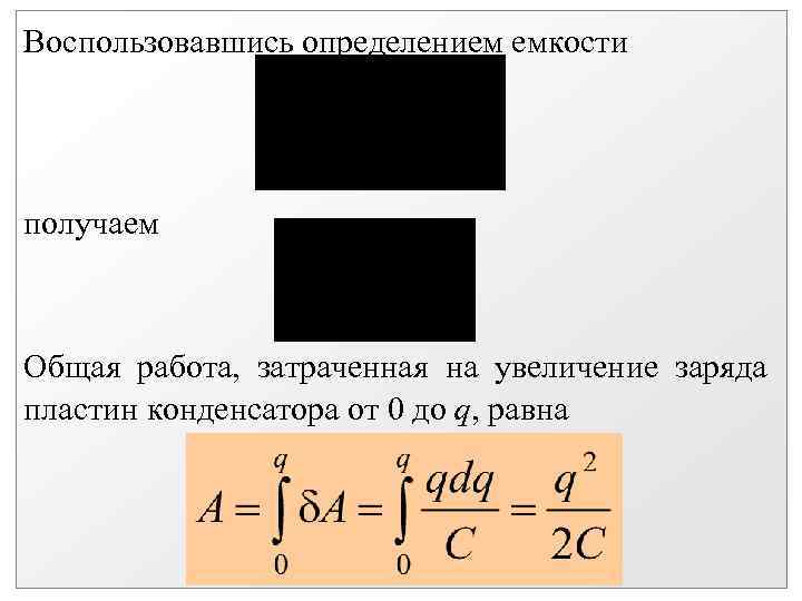 Воспользовавшись определением емкости получаем Общая работа, затраченная на увеличение заряда пластин конденсатора от 0