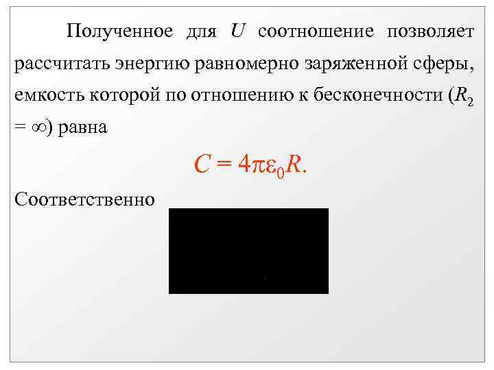 Полученное для U соотношение позволяет рассчитать энергию равномерно заряженной сферы, емкость которой по отношению