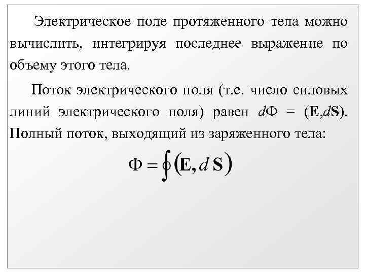 Электрическое поле протяженного тела можно вычислить, интегрируя последнее выражение по объему этого тела. Поток