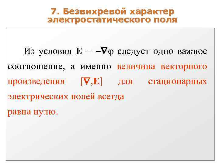 7. Безвихревой характер электростатического поля Из условия E = φ следует одно важное соотношение,