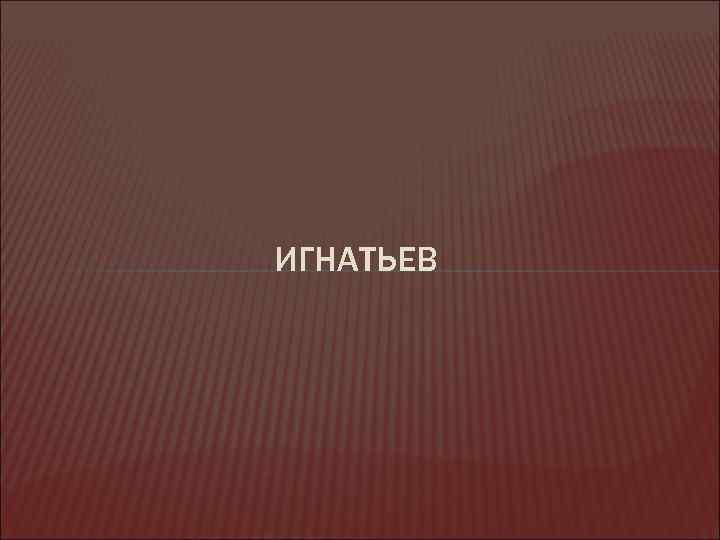 ИГНАТЬЕВ 