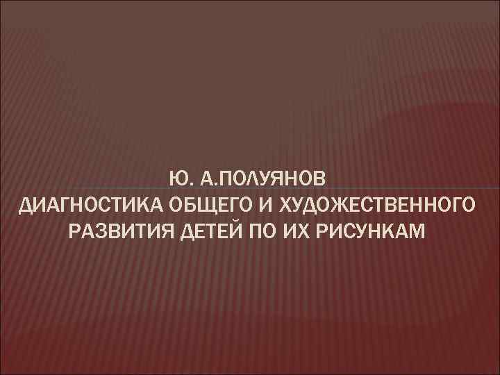 Ю. А. ПОЛУЯНОВ ДИАГНОСТИКА ОБЩЕГО И ХУДОЖЕСТВЕННОГО РАЗВИТИЯ ДЕТЕЙ ПО ИХ РИСУНКАМ 
