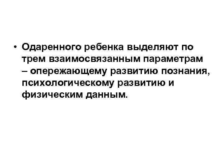  • Одаренного ребенка выделяют по трем взаимосвязанным параметрам – опережающему развитию познания, психологическому