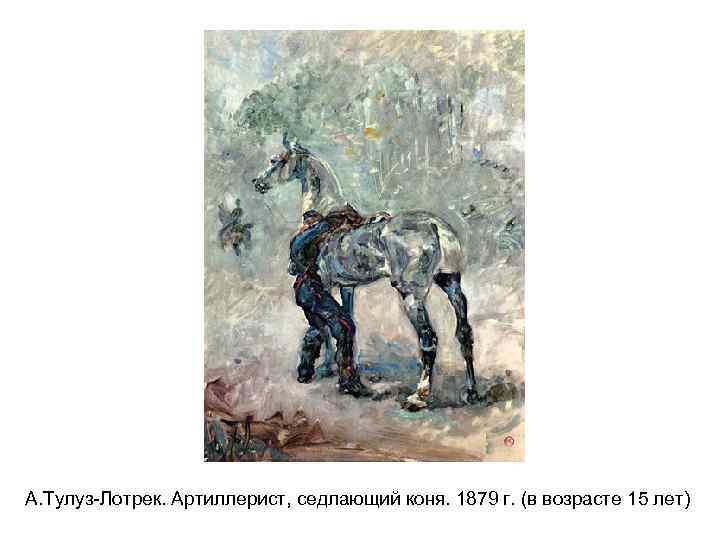 А. Тулуз-Лотрек. Артиллерист, седлающий коня. 1879 г. (в возрасте 15 лет) 
