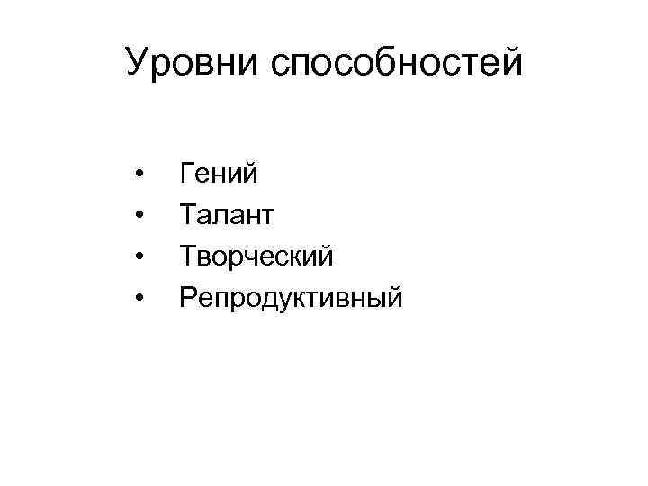 Уровни способностей • • Гений Талант Творческий Репродуктивный 