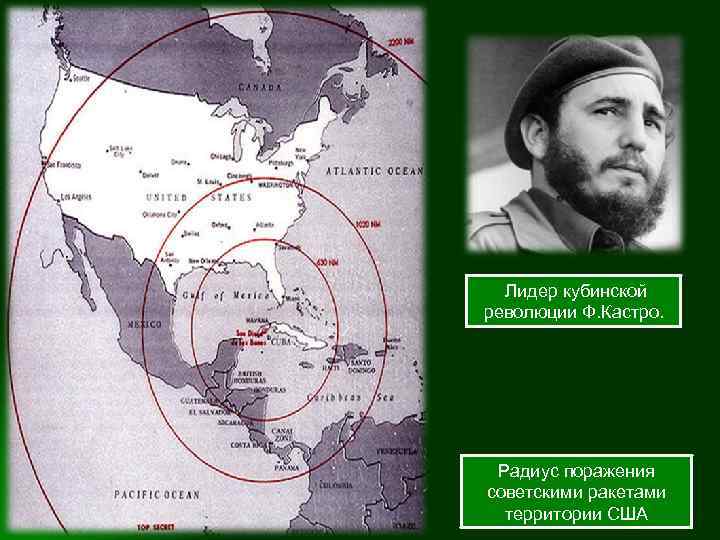 Лидер кубинской революции Ф. Кастро. Радиус поражения советскими ракетами территории США 