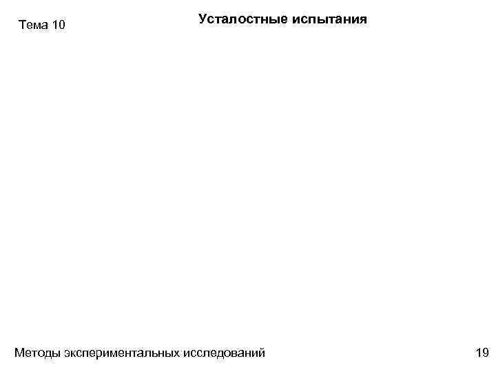 Тема 10 Усталостные испытания Методы экспериментальных исследований 19 