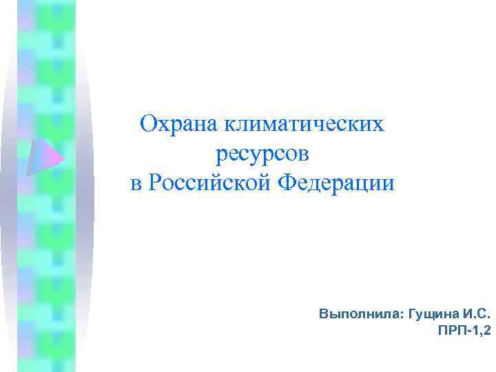 Охрана климатических ресурсов в Российской Федерации Выполнила: Гущина И. С. ПРП-1, 2 