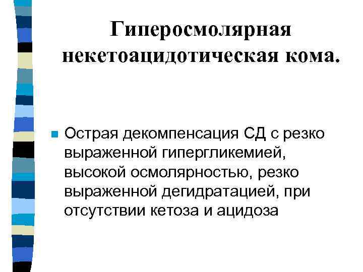 Гиперосмолярная некетоацидотическая кома. n Острая декомпенсация СД с резко выраженной гипергликемией, высокой осмолярностью, резко