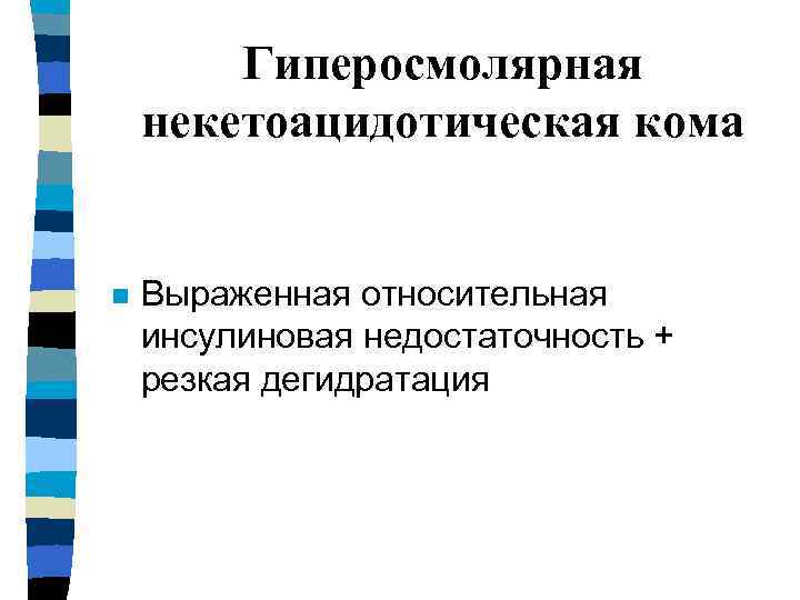 Гиперосмолярная некетоацидотическая кома n Выраженная относительная инсулиновая недостаточность + резкая дегидратация 