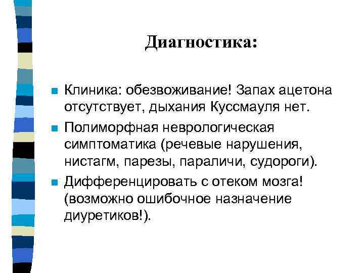 Диагностика: n n n Клиника: обезвоживание! Запах ацетона отсутствует, дыхания Куссмауля нет. Полиморфная неврологическая