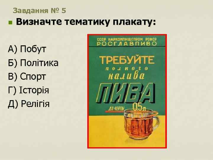 Завдання № 5 n Визначте тематику плакату: А) Побут Б) Політика В) Спорт Г)