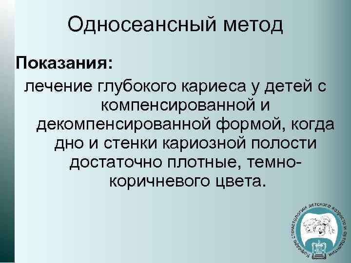 Односеансный метод Показания: лечение глубокого кариеса у детей с компенсированной и декомпенсированной формой, когда