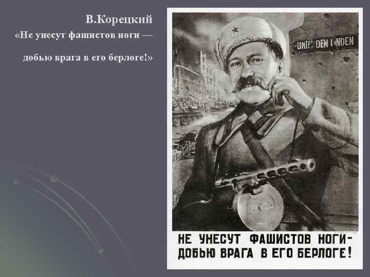 В. Корецкий «Не унесут фашистов ноги — добью врага в его берлоге!» 