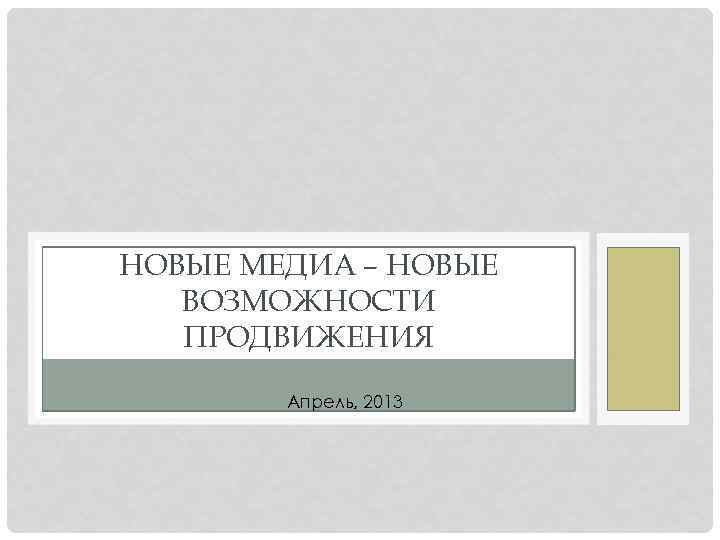 НОВЫЕ МЕДИА – НОВЫЕ ВОЗМОЖНОСТИ ПРОДВИЖЕНИЯ Апрель, 2013 