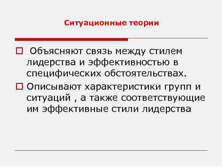 Ситуационные теории o Объясняют связь между стилем лидерства и эффективностью в специфических обстоятельствах. o