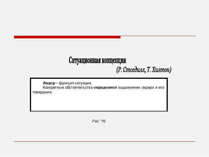 Лидер – функция ситуации. Конкретные обстоятельства определяют выдвижение лидера и его поведение. Рис. 15