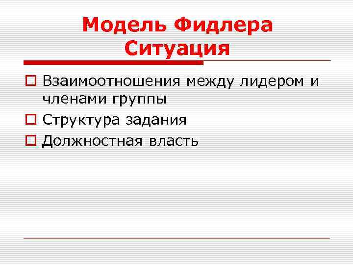 Модель Фидлера Ситуация o Взаимоотношения между лидером и членами группы o Структура задания o