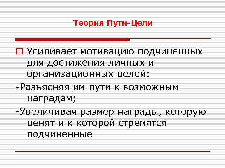 Теория Пути-Цели o Усиливает мотивацию подчиненных для достижения личных и организационных целей: -Разъясняя им