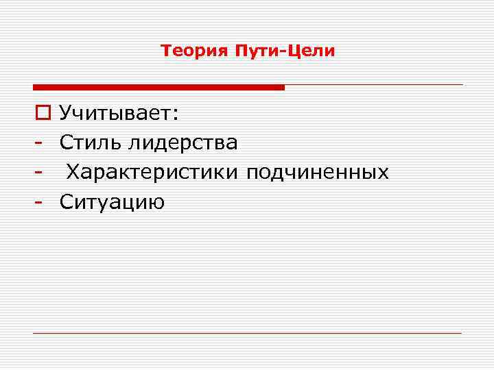 Теория Пути-Цели o - Учитывает: Стиль лидерства Характеристики подчиненных Ситуацию 