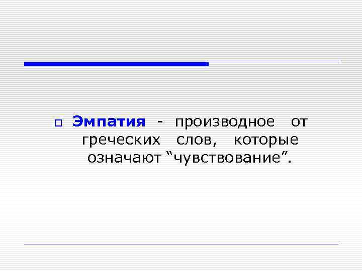 o Эмпатия - производное от греческих слов, которые означают “чувствование”. 