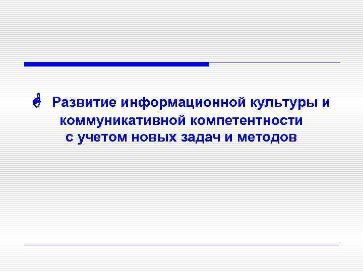  Развитие информационной культуры и коммуникативной компетентности с учетом новых задач и методов 