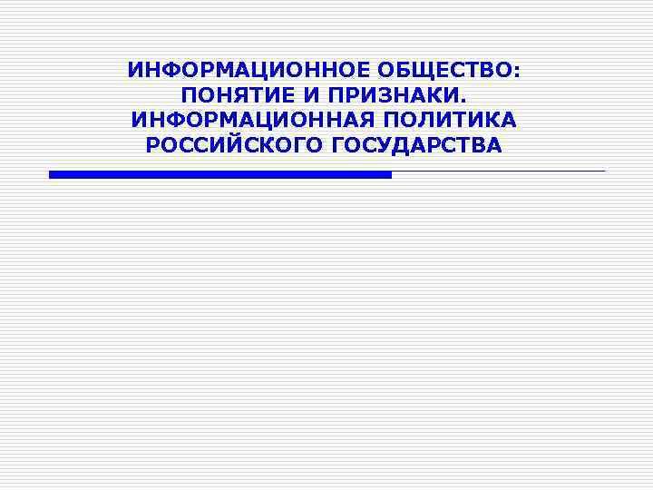 ИНФОРМАЦИОННОЕ ОБЩЕСТВО: ПОНЯТИЕ И ПРИЗНАКИ. ИНФОРМАЦИОННАЯ ПОЛИТИКА РОССИЙСКОГО ГОСУДАРСТВА 