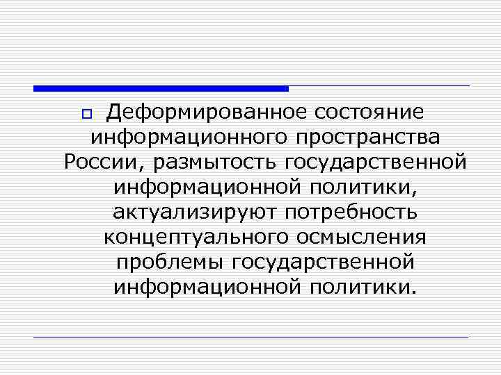 Деформированное состояние информационного пространства России, размытость государственной информационной политики, актуализируют потребность концептуального осмысления проблемы