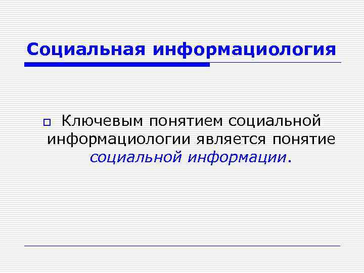 Социальная информациология Ключевым понятием социальной информациологии является понятие социальной информации. o 