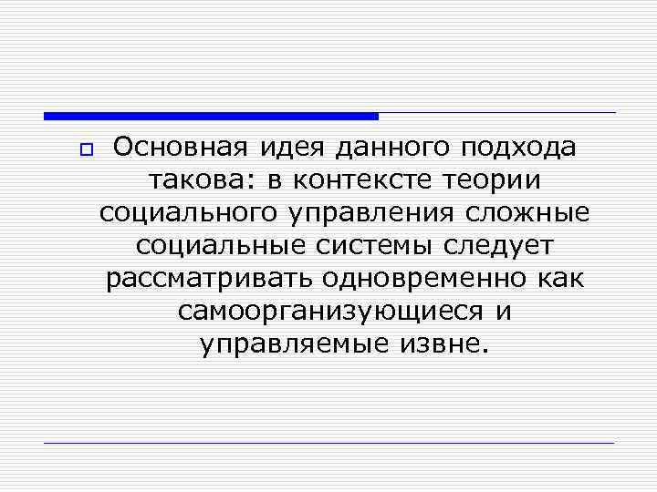 o Основная идея данного подхода такова: в контексте теории социального управления сложные социальные системы