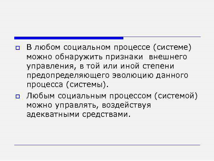 o o В любом социальном процессе (системе) можно обнаружить признаки внешнего управления, в той