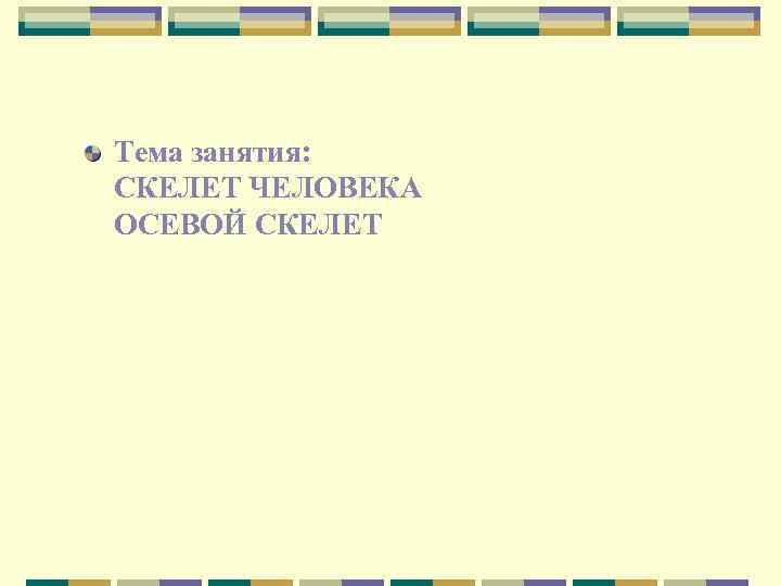 Тема занятия: СКЕЛЕТ ЧЕЛОВЕКА ОСЕВОЙ СКЕЛЕТ 