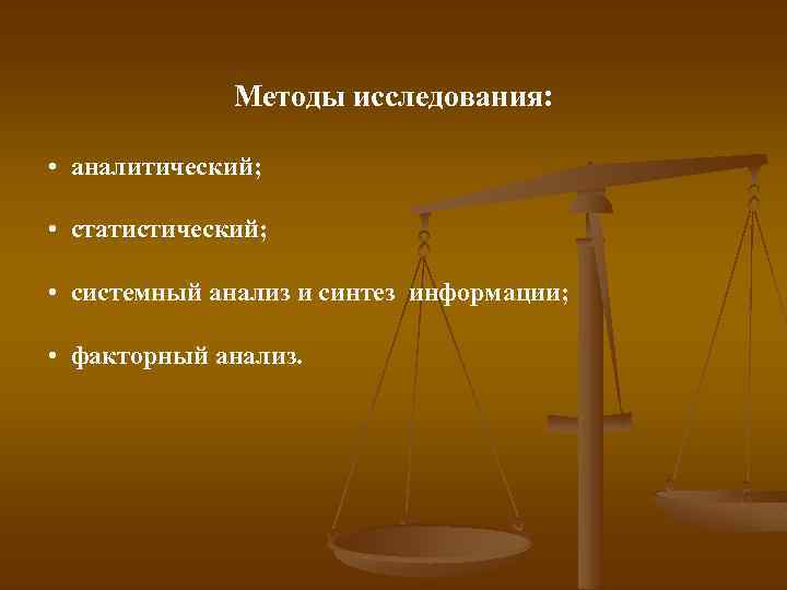 Методы исследования: • аналитический; • статистический; • системный анализ и синтез информации; • факторный