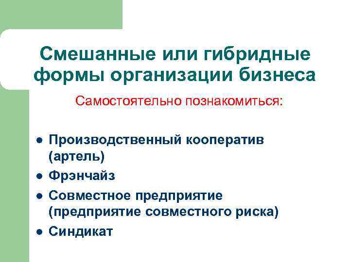 Смешанные или гибридные формы организации бизнеса Самостоятельно познакомиться: l Производственный кооператив (артель) l Фрэнчайз