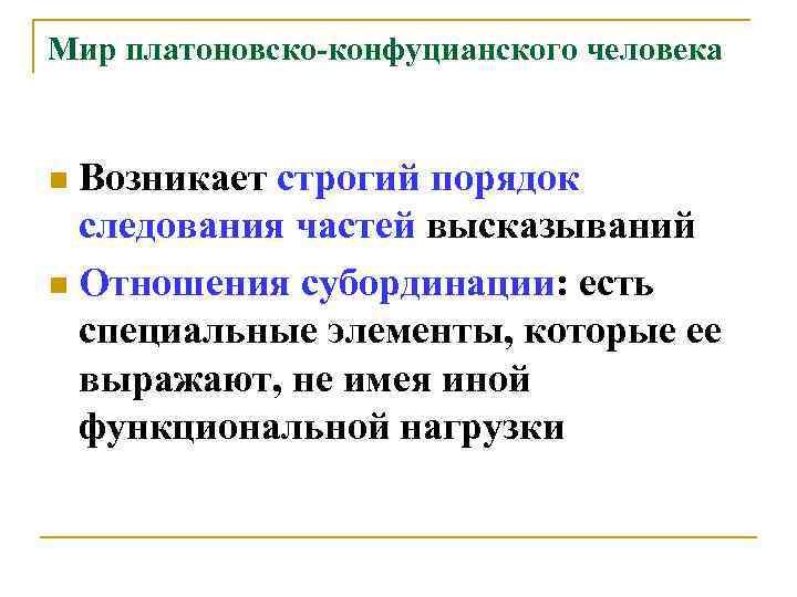 Мир платоновско-конфуцианского человека Возникает строгий порядок следования частей высказываний n Отношения субординации: есть специальные