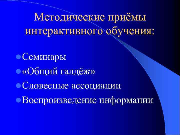 Методические приёмы интерактивного обучения: l Семинары l «Общий галдёж» l Словесные ассоциации l Воспроизведение