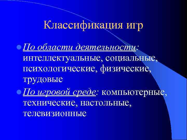 Классификация игр l По области деятельности: интеллектуальные, социальные, психологические, физические, трудовые l По игровой