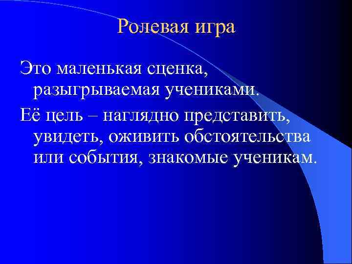 Ролевая игра Это маленькая сценка, разыгрываемая учениками. Её цель – наглядно представить, увидеть, оживить
