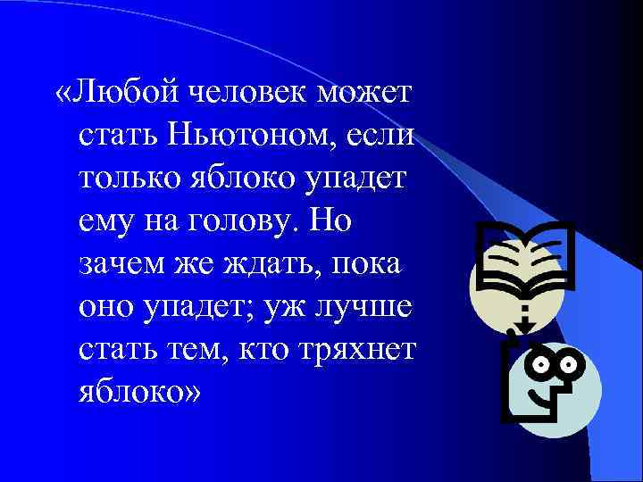  «Любой человек может стать Ньютоном, если только яблоко упадет ему на голову. Но