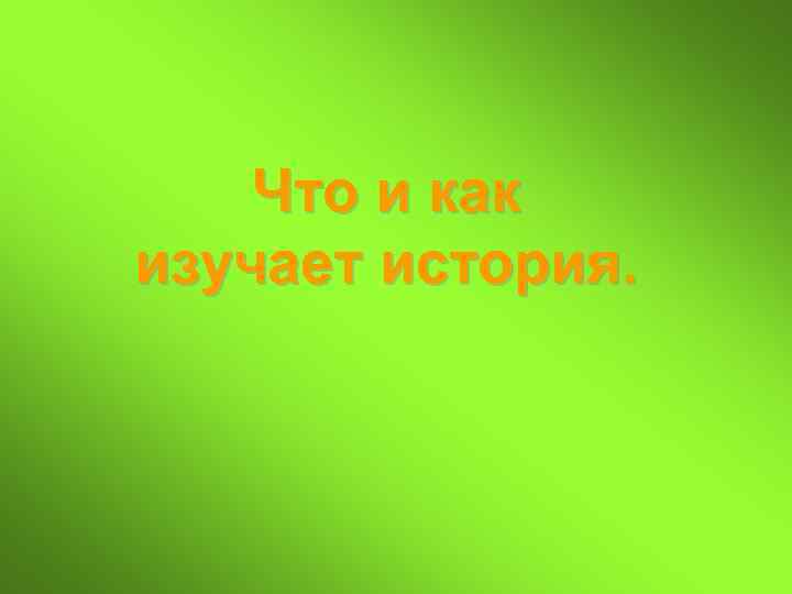 Что и как изучает история. 