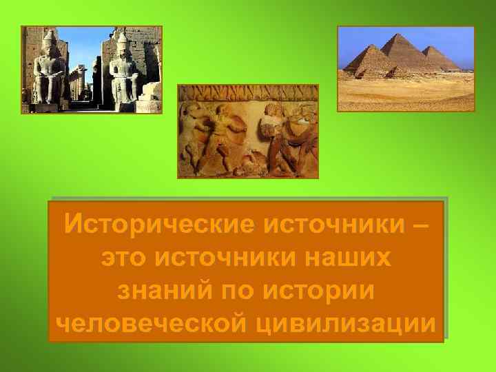 Исторические источники – это источники наших знаний по истории человеческой цивилизации 