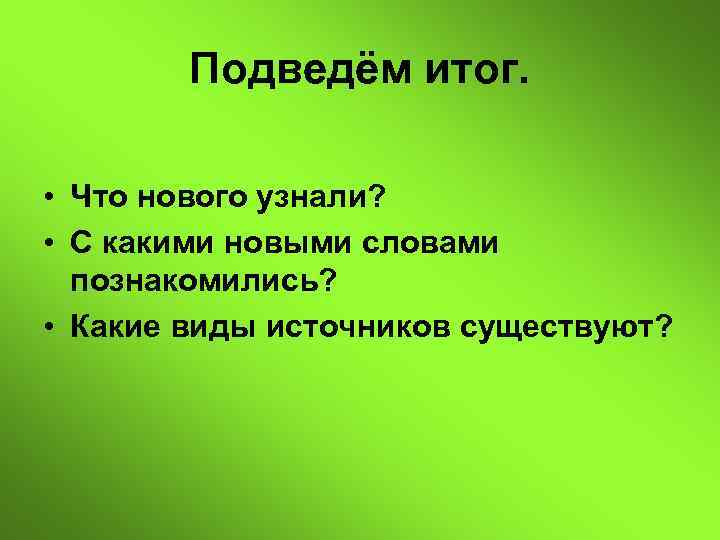 Подведём итог. • Что нового узнали? • С какими новыми словами познакомились? • Какие