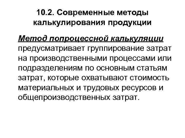  10. 2. Современные методы калькулирования продукции Метод попроцессной калькуляции предусматривает группирование затрат на