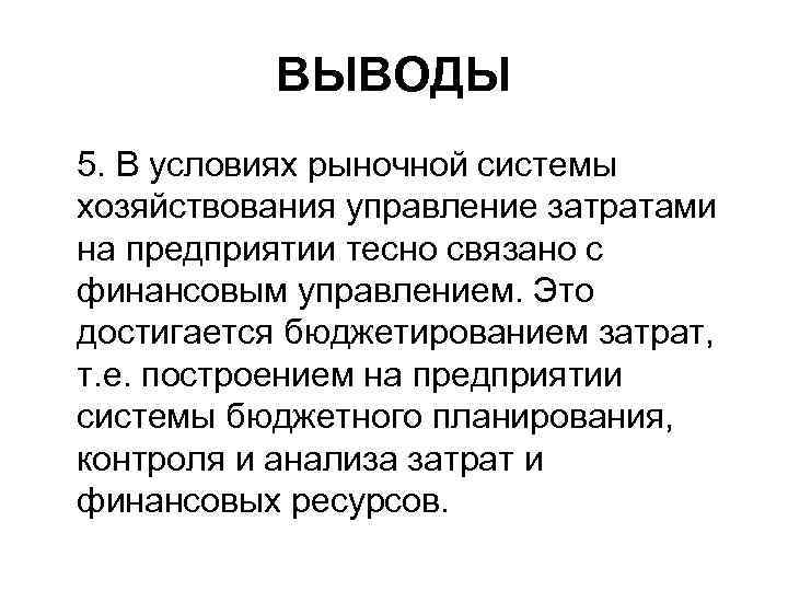  ВЫВОДЫ 5. В условиях рыночной системы хозяйствования управление затратами на предприятии тесно связано