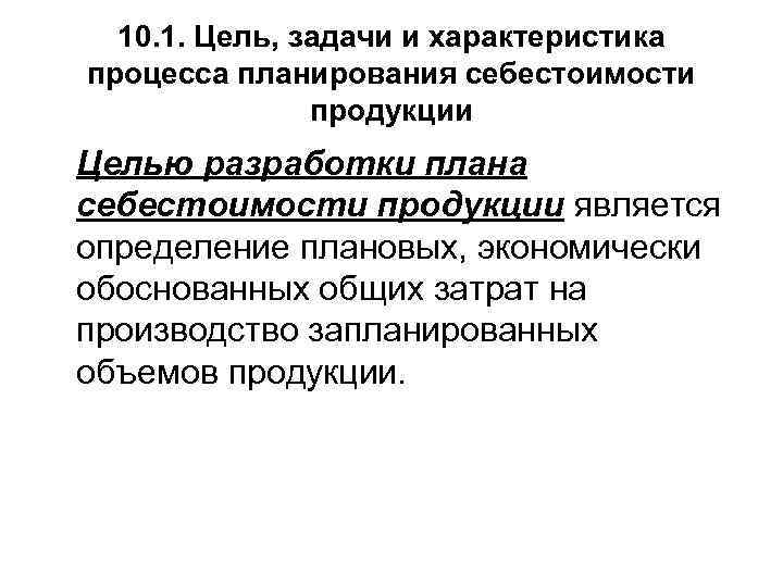  10. 1. Цель, задачи и характеристика процесса планирования себестоимости продукции Целью разработки плана