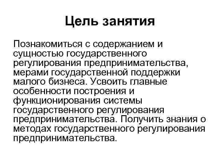    Цель занятия Познакомиться с содержанием и сущностью государственного регулирования предпринимательства, 