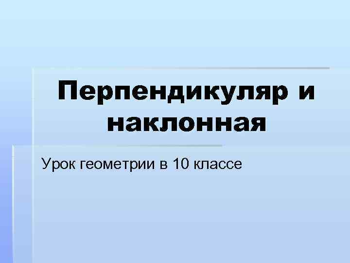 Перпендикуляр и наклонная Урок геометрии в 10 классе 