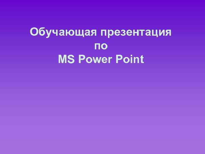 Обучающая презентация по MS Power Point 